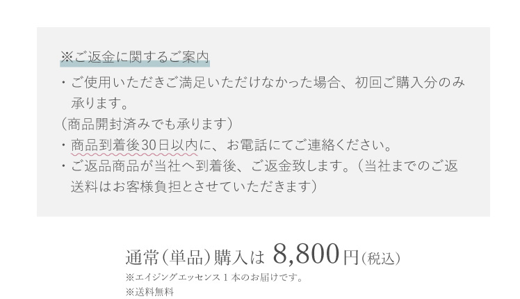 ※ご返金に関するご案内 ご使用いただきご満足いただけなかった場合、初回ご購入分のみ承ります。 商品開封済みでも可 商品到着後30日以内に、お電話にてご連絡ください。 ご返品商品が当社へ到着後、ご返金致します。 当社までのご返送料はお客様ご負担